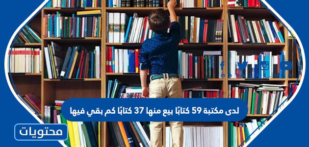 لدى مكتبة ٥٩ كتابًا بيع منها ٣٧ كتابًا كم بقي فيها 