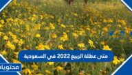 متى عطلة الربيع 2022 في السعودية