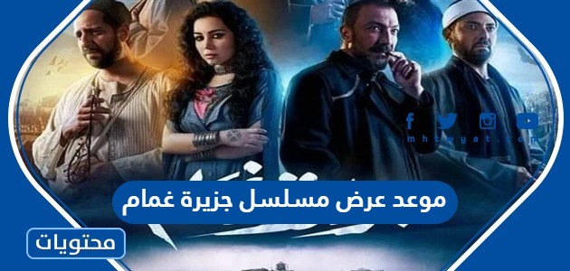موعد عرض مسلسل جزيرة غمام في رمضان 2022 والقنوات الناقلة