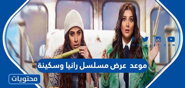 موعد عرض مسلسل رانيا وسكينة في رمضان 2022 والقنوات الناقلة