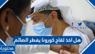 هل اخذ لقاح كورونا يفطر الصائم