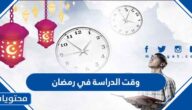 تفاصيل وقت الدراسة في رمضان 2022 / 1443 في السعودية