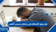 هل يجوز الإفطار في رمضان بسبب التعب