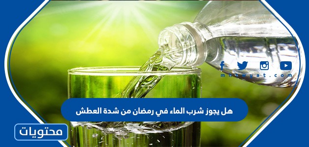 هل يجوز شرب الماء في رمضان من شدة العطش