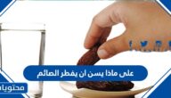 على ماذا يسن ان يفطر الصائم