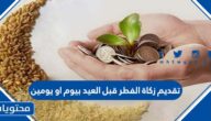 تقديم زكاة الفطر قبل العيد بيوم او يومين