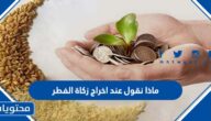ماذا نقول عند اخراج زكاة الفطر