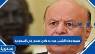 حقيقة وفاة الرئيس عبد ربه هادي  منصور في السعودية