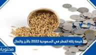 قيمة زكاة الفطر في السعودية 2022 بالأرز والمال