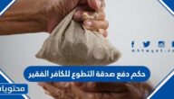 حكم دفع صدقة التطوع للكافر الفقير