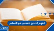 الفهم الصحيح للمعنى هو الأساس…