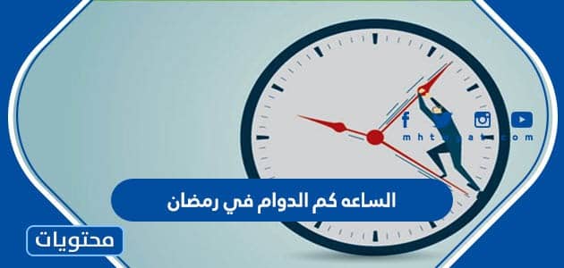 الساعه كم الدوام في رمضان 2022 في السعودية