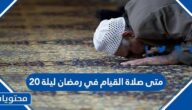 متى صلاة القيام في رمضان ليلة 20 لعام 2024 – 1445