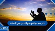 كم عدد مواضع رفع اليدين في الصلاة