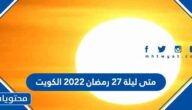 متى ليلة 27 رمضان 2022 الكويت