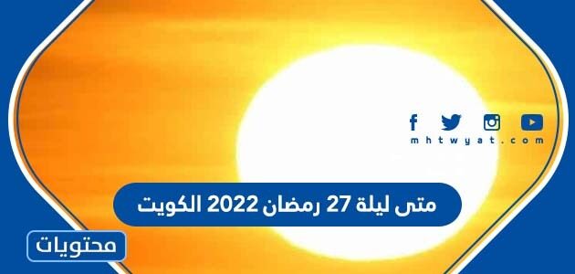 متى ليلة 27 رمضان 2022 الكويت