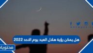 هل يمكن رؤية هلال العيد يوم الاحد 2022
