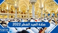 صلاة العيد الفطر ٢٠٢٢ اي ساعة في جميع محافظات السعودية