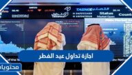 متى اجازة تداول عيد الفطر 1443 \ 2022 السعودية