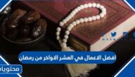 ما هي افضل الاعمال في العشر الاواخر من رمضان