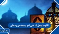 دعاء اللهم اجعل لنا في اخر جمعة من رمضان