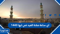 اي ساعة صلاة العيد في ابها 1443