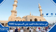اي ساعة صلاة العيد في السعودية 1443