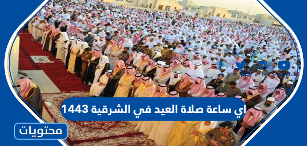 اي ساعة صلاة العيد في الشرقية 1443
