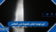 اين توجد اعلى نافورة في العالم