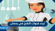 تردد قنوات الطبخ في رمضان 2022
