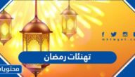 تهنئات رمضان 2025 ، اجمل كلمات التهنئة الرمضانية 1446
