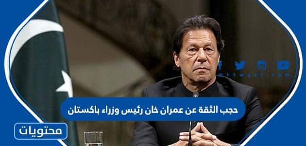 تفاصيل حجب الثقة عن عمران خان رئيس وزراء باكستان