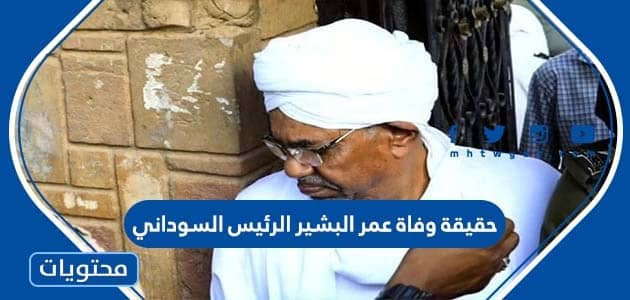 حقيقة وفاة عمر البشير الرئيس السوداني