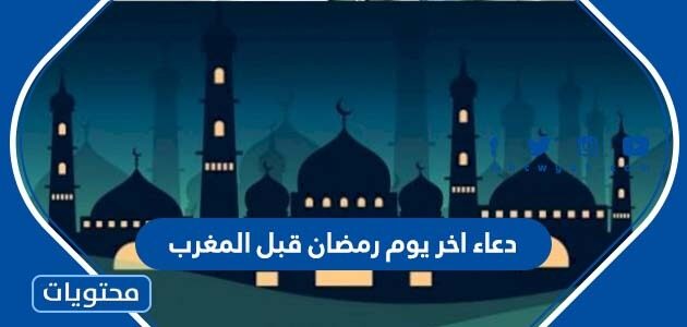 دعاء اخر يوم رمضان قبل المغرب مكتوب وبالصور 2025