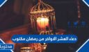 دعاء العشر الاواخر من رمضان مكتوب 2026 ، أجمل أدعية في العشر الأواخر من رمضان 1447
