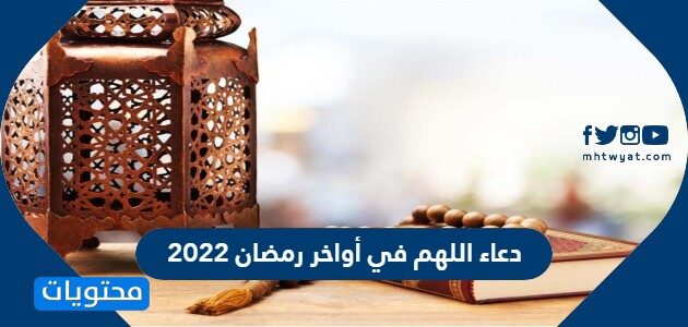 دعاء اللهم في أواخر رمضان 2022 ، اجمل 50 دعاء في العشر الاوخر من رمضان