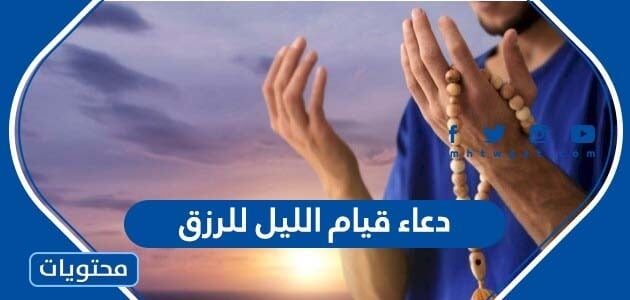 دعاء قيام الليل للرزق ، أجمل أدعية قيام الليل للرزق، والفرج والزواج والذرية