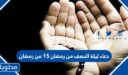 دعاء ليلة النصف من رمضان  15 1447 من رمضان