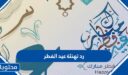 رد تهنئة عيد الفطر 2026 – 1447
