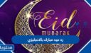 رد عيد مبارك بالانجليزي ، اجمل ردود تهنئة عيد الفطر المبارك 2026