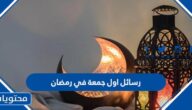 رسائل اول جمعة في رمضان 2025، اجمل العبارات والخواطر والتغريدات لاول جمعه