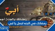 عبارات رمضانك في الجنه اجمل يا ابي مؤثرة جدا 2025