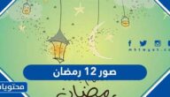 صور 12 رمضان 2025 ، واجمل ادعية وعبارات الثاني عشر من رمضان
