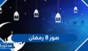 اجمل صور 8 رمضان 2026