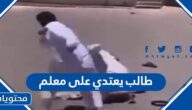 تفاصيل قصة طالب يعتدي على معلم في السعودية وهل تم القبض عليه