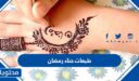 اجمل طبعات حناء رمضان 2026 ، نقوش حناء مناسبة لشهر رمضان 1447