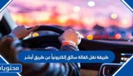 طريقة نقل كفالة سائق إلكترونياً عن طريق أبشر 2022