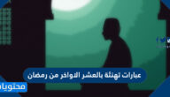 عبارات تهنئة بالعشر الاواخر من رمضان 2025 – 1446