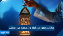 عبارات وصور وكلمات عن ليلة اول جمعة من رمضان 2026