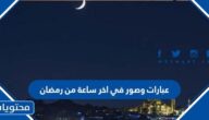 عبارات وصور في اخر ساعة من رمضان 2025